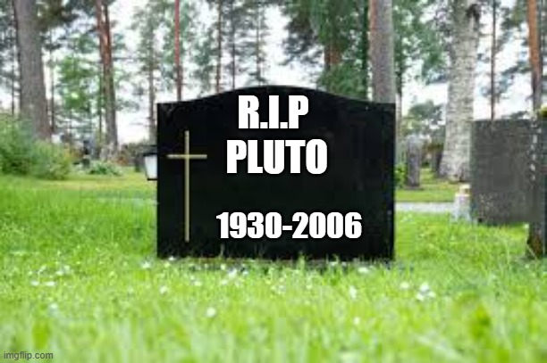 memes by Brad - RIP Pluto humor | R.I.P  PLUTO; 1930-2006 | image tagged in funny,fun,pluto,humor,funny meme,solar system | made w/ Imgflip meme maker