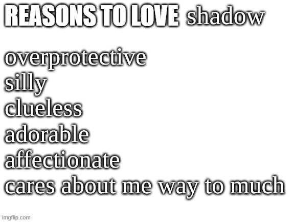 imma do these | shadow; overprotective
silly
clueless
adorable
affectionate
cares about me way to much | image tagged in reasons to love | made w/ Imgflip meme maker