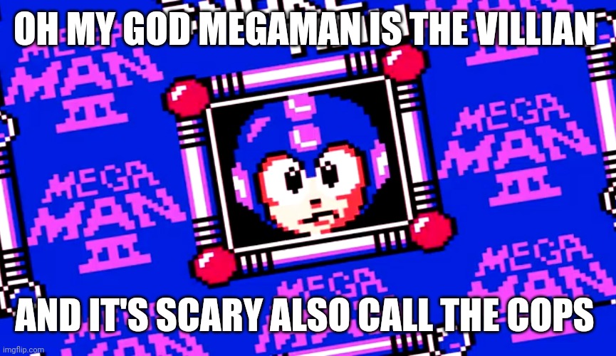 L | OH MY GOD MEGAMAN IS THE VILLIAN; AND IT'S SCARY ALSO CALL THE COPS | made w/ Imgflip meme maker