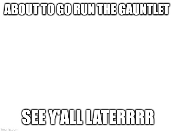 I have my barf bag ready | ABOUT TO GO RUN THE GAUNTLET; SEE Y'ALL LATERRRR | made w/ Imgflip meme maker