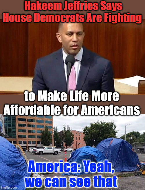 Americans are poorer under democrat politics | Hakeem Jeffries Says House Democrats Are Fighting; to Make Life More Affordable for Americans; America: Yeah, we can see that | image tagged in democrats,making americans poorer,prioritizing illegals | made w/ Imgflip meme maker