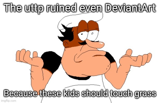 Peppino shrugging | The uttp ruined even DeviantArt; Because these kids should touch grass | image tagged in peppino shrugging | made w/ Imgflip meme maker