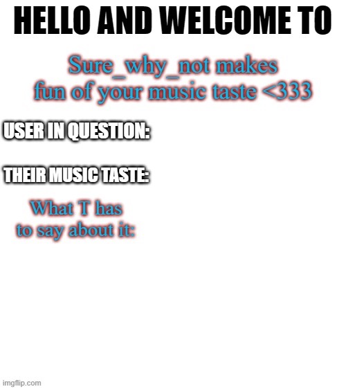 Comment your music taste down below and I’ll make fun of it | image tagged in t makes fun of your music taste | made w/ Imgflip meme maker