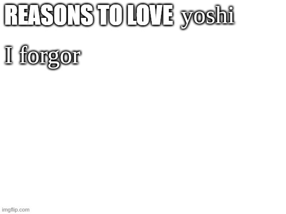 Reasons to love | yoshi; I forgor | image tagged in reasons to love | made w/ Imgflip meme maker