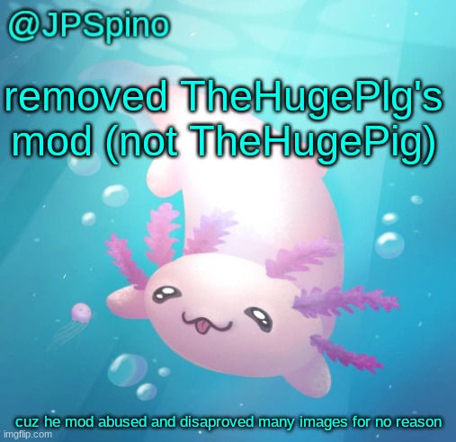 JPSpino's axolotl temp updated | removed TheHugePlg's mod (not TheHugePig); cuz he mod abused and disaproved many images for no reason | image tagged in jpspino's axolotl temp updated | made w/ Imgflip meme maker