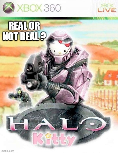 memes by Brad - Xbox 360 video game Halo Kitty - humor | REAL OR NOT REAL ? | image tagged in gaming,funny,xbox,video game,computer games,humor | made w/ Imgflip meme maker