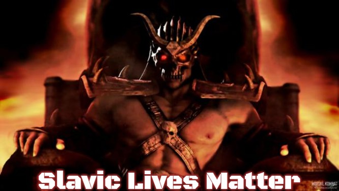 Shao Khan Mortal Kombat | Slavic Lives Matter | image tagged in shao khan mortal kombat,slavic | made w/ Imgflip meme maker