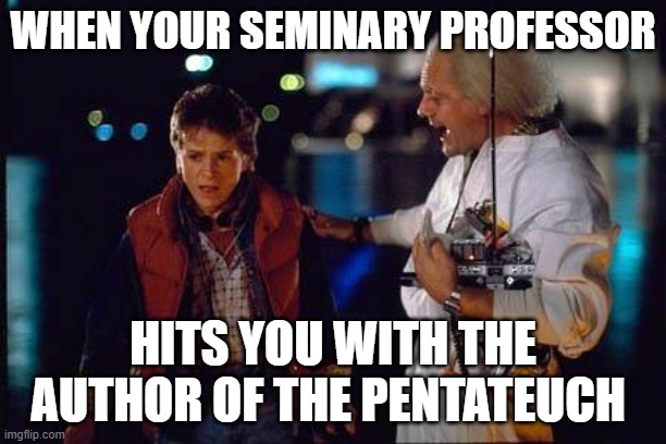Seminary Truths | WHEN YOUR SEMINARY PROFESSOR; HITS YOU WITH THE AUTHOR OF THE PENTATEUCH | image tagged in academia,seminary,church,christianity | made w/ Imgflip meme maker