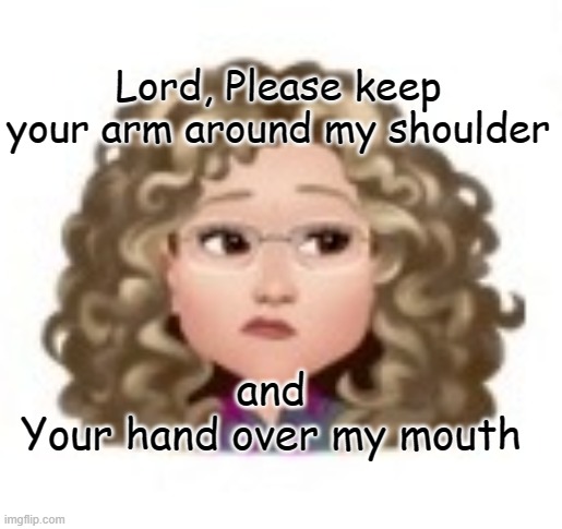 Lord, Please keep your arm around my shoulder; and
 Your hand over my mouth | image tagged in help me,lord | made w/ Imgflip meme maker