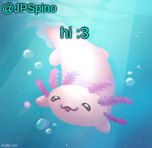 JPSpino's axolotl temp updated | hi :3 | image tagged in jpspino's axolotl temp updated | made w/ Imgflip meme maker