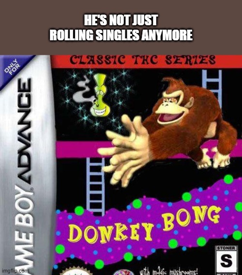 memes by Brad - Donkey Bong video game - Game Boy Advance - Kong | HE'S NOT JUST ROLLING SINGLES ANYMORE | image tagged in gaming,funny,humor,gameboy,video games,computer games | made w/ Imgflip meme maker