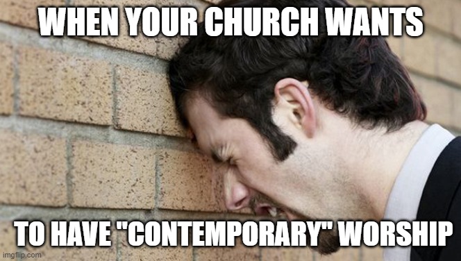Contemporary Worship | WHEN YOUR CHURCH WANTS; TO HAVE "CONTEMPORARY" WORSHIP | image tagged in worship,worship the lord,church | made w/ Imgflip meme maker