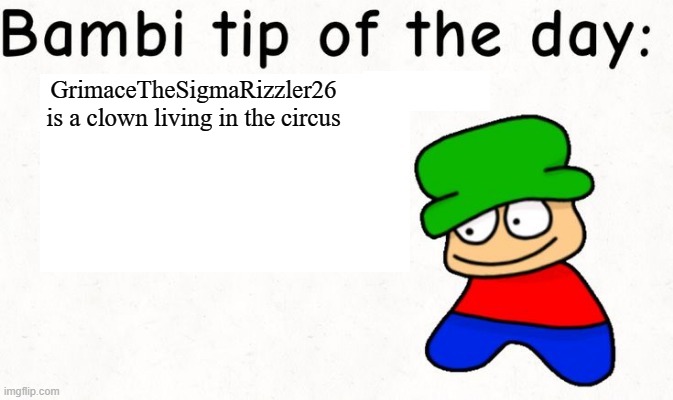 Bambi tip of the day | GrimaceTheSigmaRizzler26 is a clown living in the circus | image tagged in bambi tip of the day | made w/ Imgflip meme maker