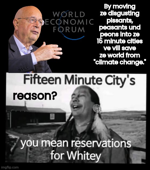 Reservations for white people | By moving ze disgusting pissants, peasants und peons into ze 15 minute cities ve vill save ze world from "climate change."; reason? | image tagged in native american | made w/ Imgflip meme maker