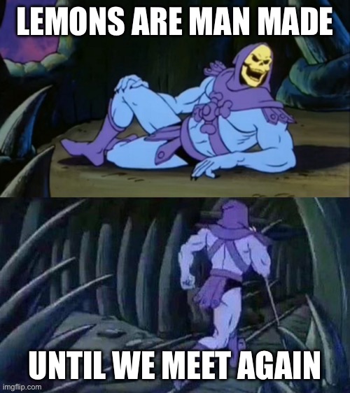 Lemons | LEMONS ARE MAN MADE; UNTIL WE MEET AGAIN | image tagged in skeletor disturbing facts | made w/ Imgflip meme maker