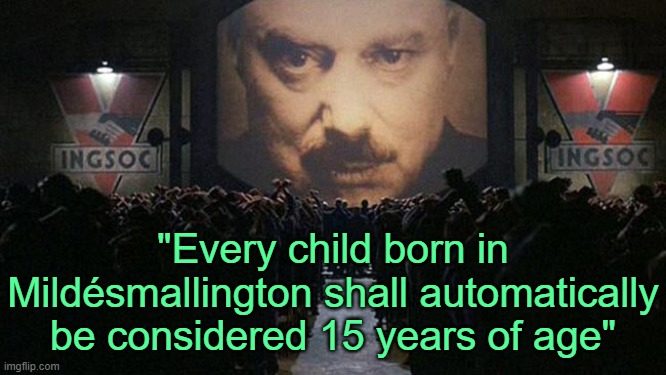 . | "Every child born in Mildésmallington shall automatically be considered 15 years of age" | image tagged in 1984 | made w/ Imgflip meme maker
