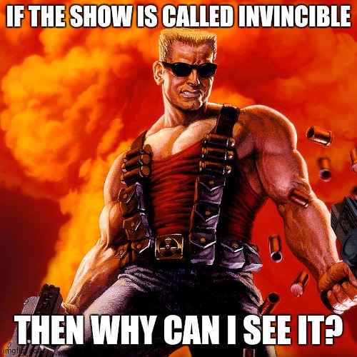 Duke Nukem | IF THE SHOW IS CALLED INVINCIBLE; THEN WHY CAN I SEE IT? | image tagged in duke nukem | made w/ Imgflip meme maker