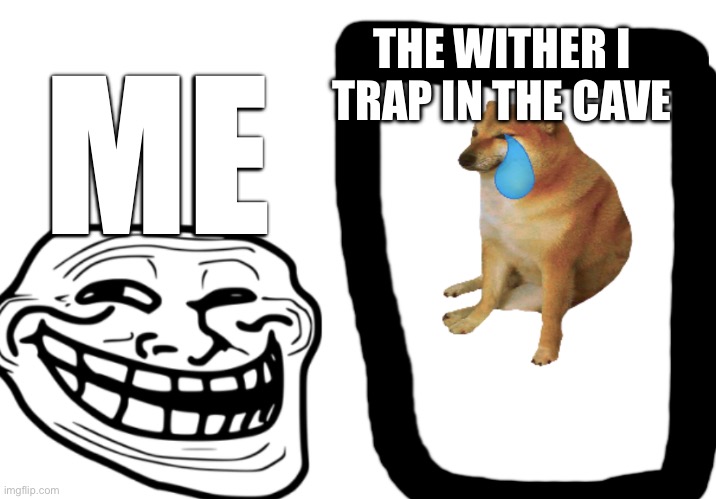 THE WITHER I TRAP IN THE CAVE; ME | made w/ Imgflip meme maker