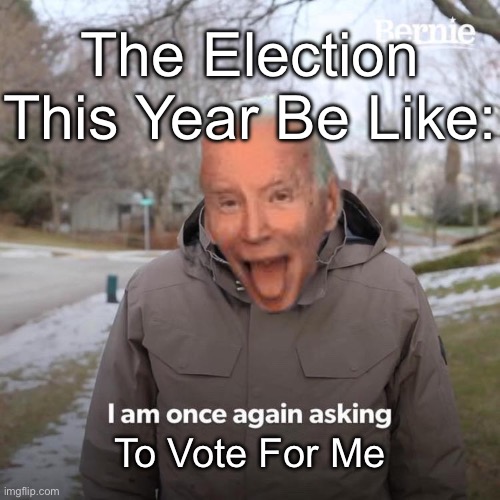 Bernie I Am Once Again Asking For Your Support Meme | The Election This Year Be Like:; To Vote For Me | image tagged in memes,bernie i am once again asking for your support | made w/ Imgflip meme maker