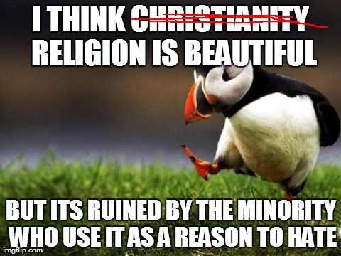 Unpopular Opinion Puffin Meme | I THINK CHRISTIANITY RELIGION IS BEAUTIFUL BUT ITS RUINED BY THE MINORITY WHO USE IT AS A REASON TO HATE | image tagged in memes,unpopular opinion puffin,AdviceAnimals | made w/ Imgflip meme maker