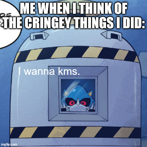 metal sonic peek | ME WHEN I THINK OF THE CRINGEY THINGS I DID: I wanna kms. | image tagged in metal sonic peek | made w/ Imgflip meme maker