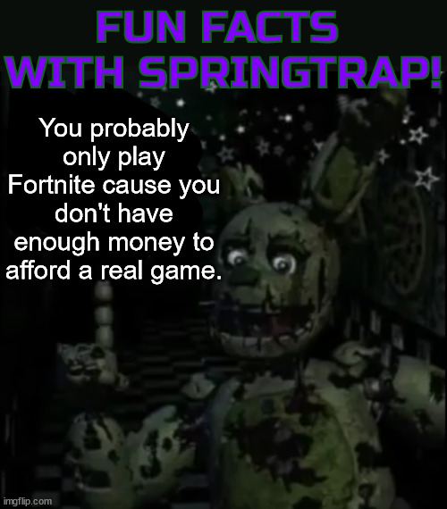 Fun facts with springtrap! | You probably only play Fortnite cause you don't have enough money to afford a real game. | image tagged in fun facts with springtrap | made w/ Imgflip meme maker