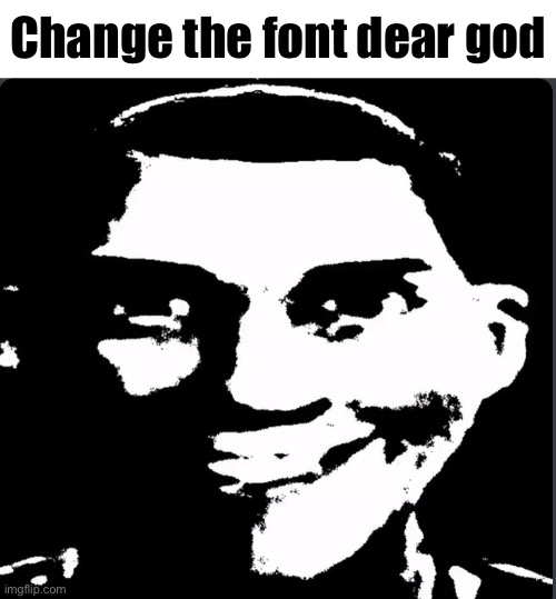 Creepy Laughing | Change the font dear god | image tagged in creepy laughing | made w/ Imgflip meme maker