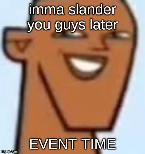 justin | imma slander you guys later; EVENT TIME | image tagged in justin | made w/ Imgflip meme maker