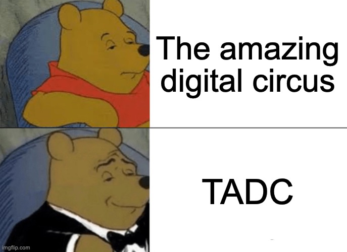 TE TATATING TITITAL TURCUS | The amazing digital circus; TADC | image tagged in memes,tuxedo winnie the pooh | made w/ Imgflip meme maker