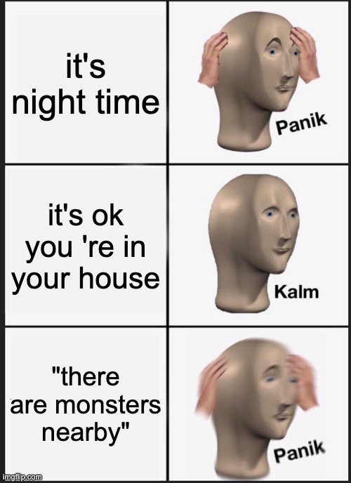 i usually dig down and sleep there | it's night time; it's ok you 're in your house; "there are monsters nearby" | image tagged in memes,panik kalm panik | made w/ Imgflip meme maker