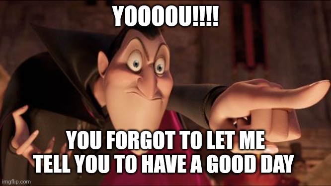 Have a good day | YOOOOU!!!! YOU FORGOT TO LET ME TELL YOU TO HAVE A GOOD DAY | image tagged in hotel transylvania dracula pointing meme,jpfan102504,motivation | made w/ Imgflip meme maker