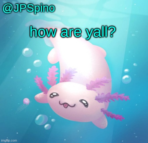 JPSpino's axolotl temp updated | how are yall? | image tagged in jpspino's axolotl temp updated | made w/ Imgflip meme maker