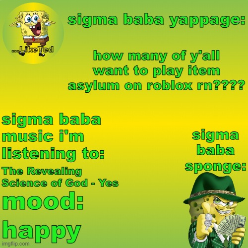 sigma baba sponge announcement v2 | how many of y'all want to play item asylum on roblox rn???? The Revealing Science of God - Yes; happy | image tagged in sigma baba sponge announcement v2 | made w/ Imgflip meme maker