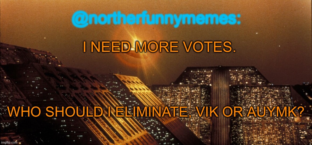 northerfunnymemes announcement template | I NEED MORE VOTES. WHO SHOULD I ELIMINATE, VIK OR AUYMK? | image tagged in northerfunnymemes announcement template | made w/ Imgflip meme maker