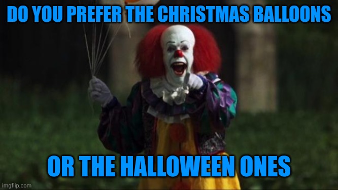 Pennywise | DO YOU PREFER THE CHRISTMAS BALLOONS; OR THE HALLOWEEN ONES | image tagged in pennywise | made w/ Imgflip meme maker