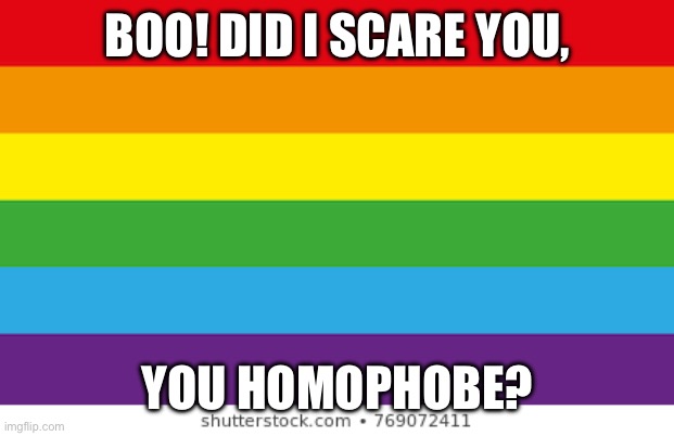 Lgbtq | BOO! DID I SCARE YOU, YOU HOMOPHOBE? | image tagged in lgbtq | made w/ Imgflip meme maker