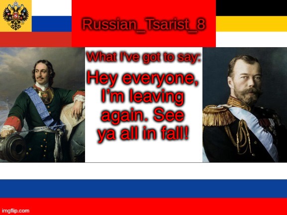 See you all | Hey everyone, I’m leaving again. See ya all in fall! | image tagged in russian_tsarist_8 announcement temp | made w/ Imgflip meme maker