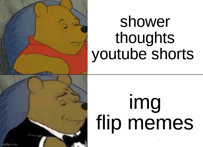 Tuxedo Winnie The Pooh | shower thoughts YouTube shorts; img flip memes | image tagged in memes,tuxedo winnie the pooh | made w/ Imgflip meme maker