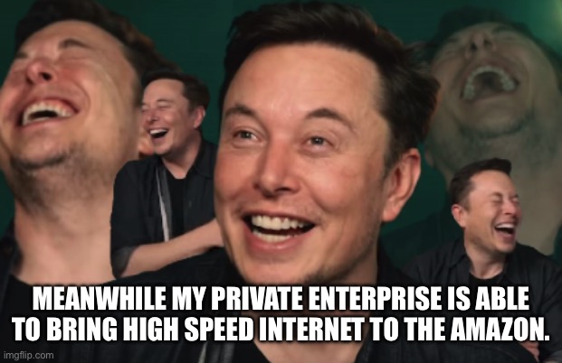 Elon Musk Laughing | MEANWHILE MY PRIVATE ENTERPRISE IS ABLE TO BRING HIGH SPEED INTERNET TO THE AMAZON. | image tagged in elon musk laughing | made w/ Imgflip meme maker