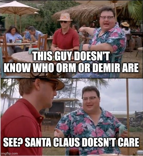 Christmas alt. version | THIS GUY DOESN'T KNOW WHO ORM OR DEMIR ARE; SEE? SANTA CLAUS DOESN'T CARE | image tagged in memes,see nobody cares | made w/ Imgflip meme maker