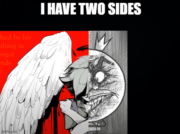 Black background | I HAVE TWO SIDES | image tagged in black background | made w/ Imgflip meme maker