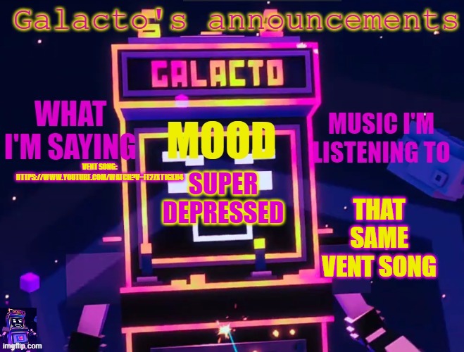 https://www.youtube.com/watch?v=fF2zxT1GXh4 | VENT SONG: HTTPS://WWW.YOUTUBE.COM/WATCH?V=FF2ZXT1GXH4; THAT SAME VENT SONG; SUPER DEPRESSED | image tagged in galactos new announcements | made w/ Imgflip meme maker