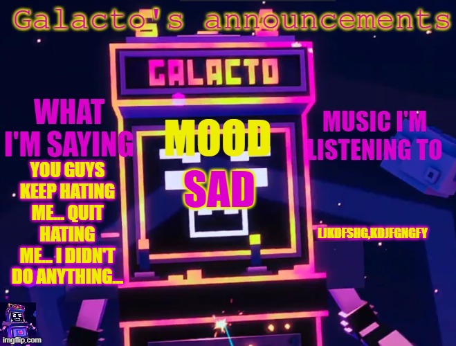 galactos new announcements | YOU GUYS KEEP HATING ME... QUIT HATING ME... I DIDN'T DO ANYTHING... LJKDFSHG,KDJFGNGFY; SAD | image tagged in galactos new announcements | made w/ Imgflip meme maker
