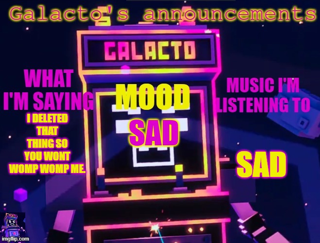 galactos new announcements | I DELETED THAT THING SO YOU WONT WOMP WOMP ME. SAD; SAD | image tagged in galactos new announcements | made w/ Imgflip meme maker