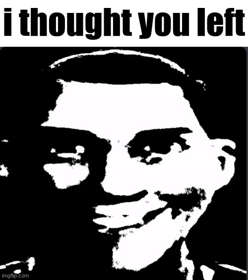 Creepy Laughing | i thought you left | image tagged in creepy laughing | made w/ Imgflip meme maker