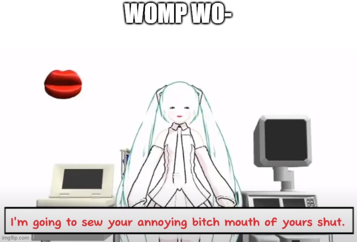 miku sews your mouth shut | WOMP WO- | image tagged in miku sews your mouth shut | made w/ Imgflip meme maker