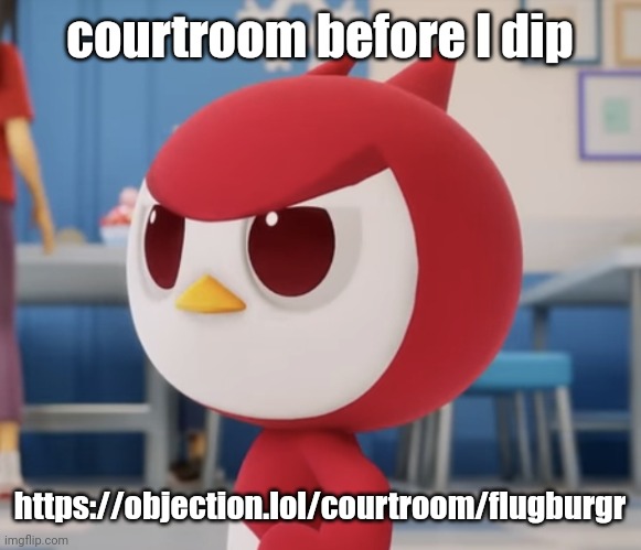 flugburgr | courtroom before I dip; https://objection.lol/courtroom/flugburgr | image tagged in flugburgr | made w/ Imgflip meme maker