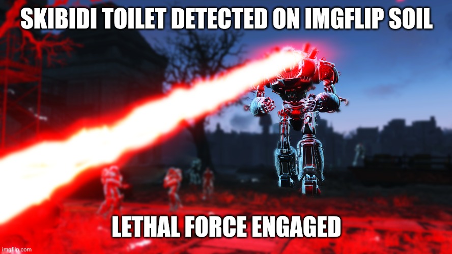 Liberty Prime Ultimate Laser Beam | SKIBIDI TOILET DETECTED ON IMGFLIP SOIL LETHAL FORCE ENGAGED | image tagged in liberty prime ultimate laser beam | made w/ Imgflip meme maker