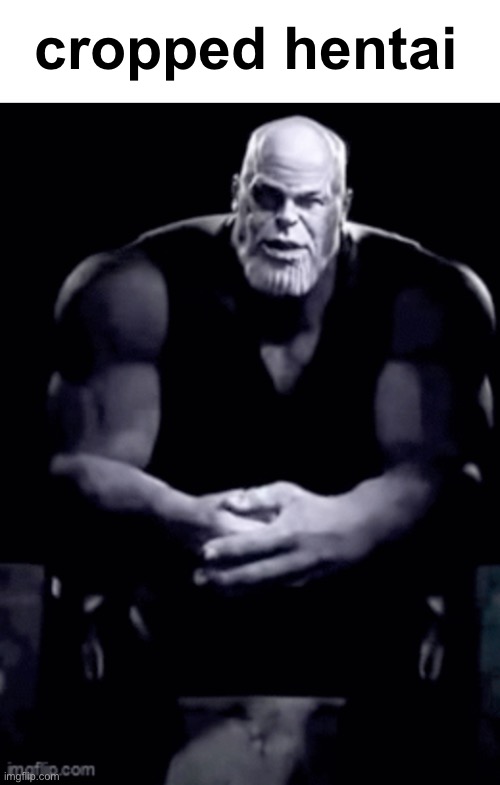 thanos explaining himself | cropped hentai | image tagged in thanos explaining himself | made w/ Imgflip meme maker
