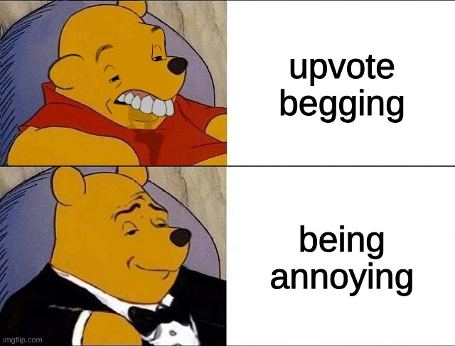 cursed pooh tuxedo pooh | upvote begging being annoying | image tagged in cursed pooh tuxedo pooh | made w/ Imgflip meme maker